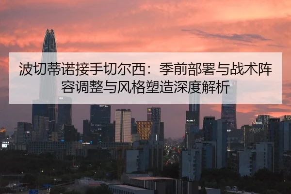 波切蒂诺接手切尔西：季前部署与战术阵容调整与风格塑造深度解析